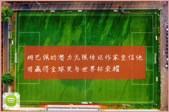 姆巴佩的潜力无限传记作家坚信他将赢得金球奖与世界杯荣耀