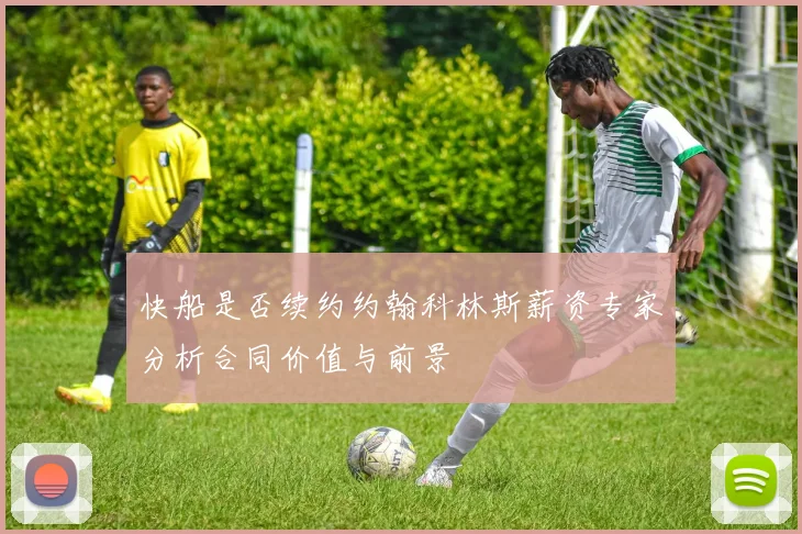 快船是否续约约翰科林斯薪资专家分析合同价值与前景