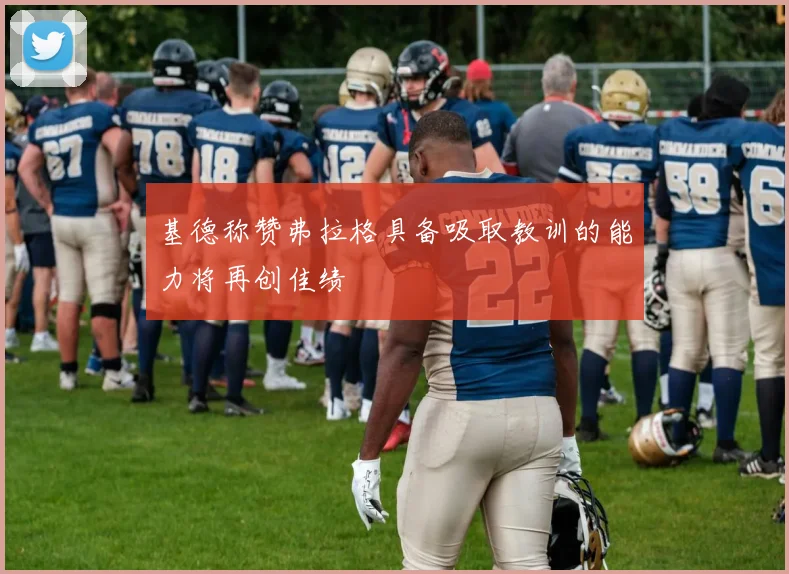 基德称赞弗拉格具备吸取教训的能力将再创佳绩