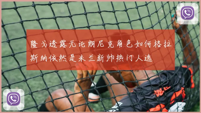 隆戈透露无论朗尼克角色如何格拉斯纳依然是米兰新帅热门人选