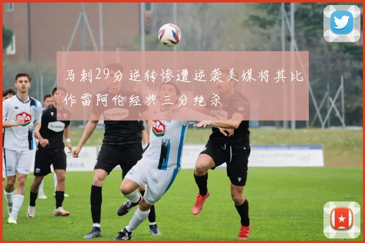 马刺29分逆转惨遭逆袭美媒将其比作雷阿伦经典三分绝杀