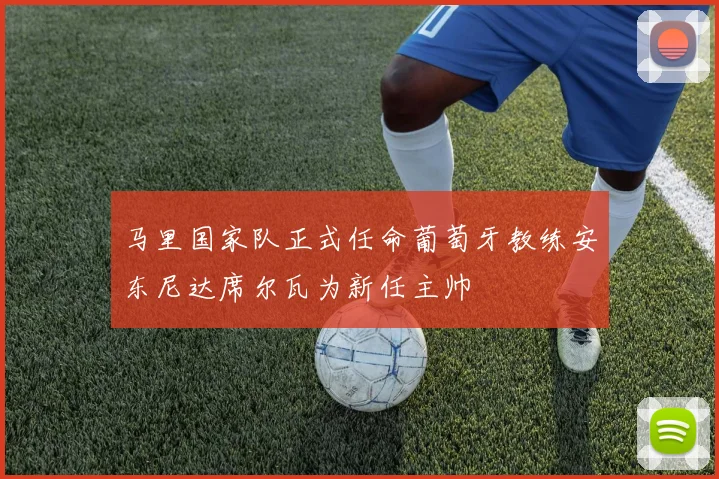 马里国家队正式任命葡萄牙教练安东尼达席尔瓦为新任主帅